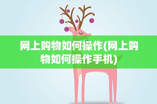 网上购物如何操作(网上购物如何操作手机)