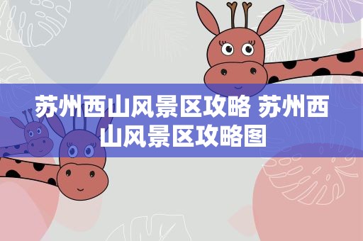 苏州西山风景区攻略 苏州西山风景区攻略图