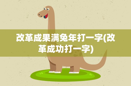 改革成果满兔年打一字(改革成功打一字)