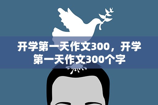开学第一天作文300，开学第一天作文300个字
