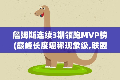 詹姆斯连续3期领跑MVP榜(巅峰长度堪称现象级,联盟得继续抗詹)