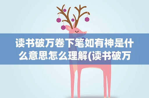 读书破万卷下笔如有神是什么意思怎么理解(读书破万卷下笔如有神的下一句是什么意思)