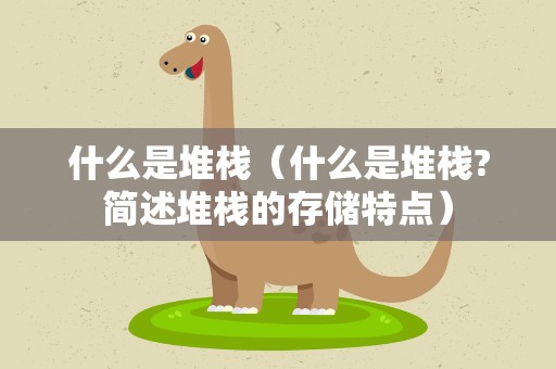 什么是堆栈（什么是堆栈?简述堆栈的存储特点）