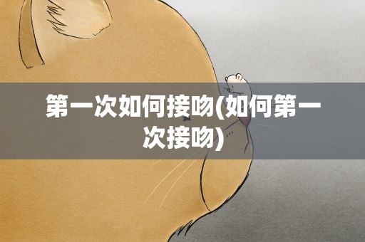第一次如何接吻(如何第一次接吻)