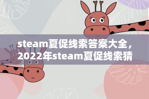 steam夏促线索答案大全，2022年steam夏促线索猜谜答案 steam夏促游戏列表推荐