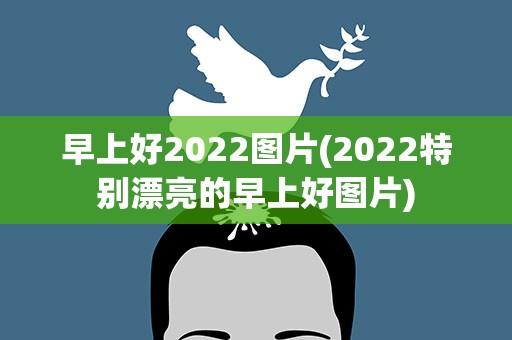 早上好2022图片(2022特别漂亮的早上好图片)