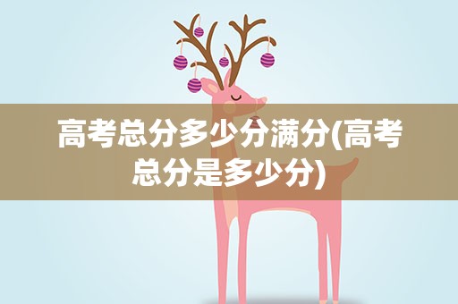 高考总分多少分满分(高考总分是多少分)