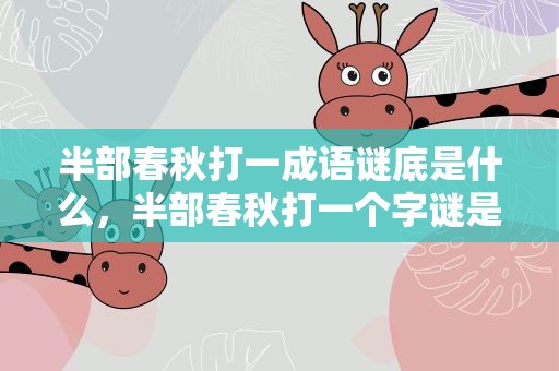 半部春秋打一成语谜底是什么，半部春秋打一个字谜是什么