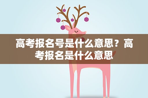 高考报名号是什么意思？高考报名是什么意思