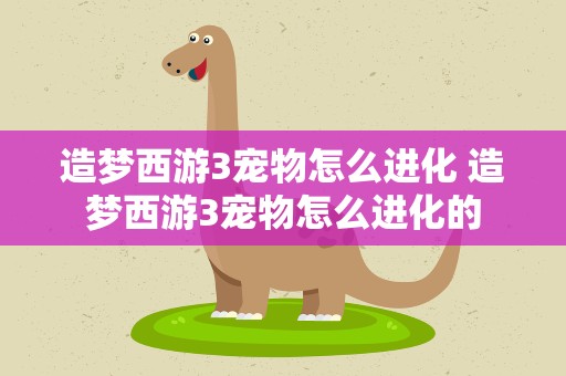 造梦西游3宠物怎么进化 造梦西游3宠物怎么进化的