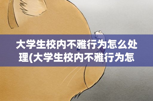 大学生校内不雅行为怎么处理(大学生校内不雅行为怎么处理的)
