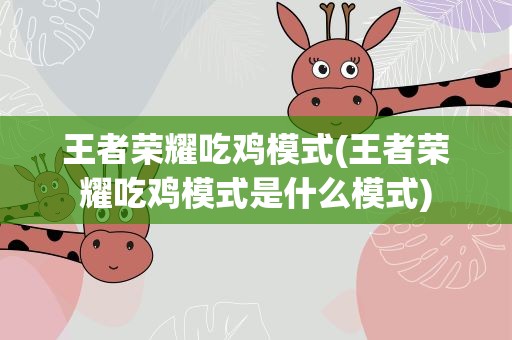 王者荣耀吃鸡模式(王者荣耀吃鸡模式是什么模式)