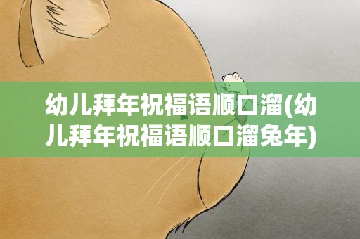 幼儿拜年祝福语顺口溜(幼儿拜年祝福语顺口溜兔年)