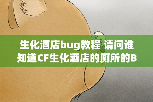 生化酒店bug教程 请问谁知道CF生化酒店的厕所的BUG怎么卡