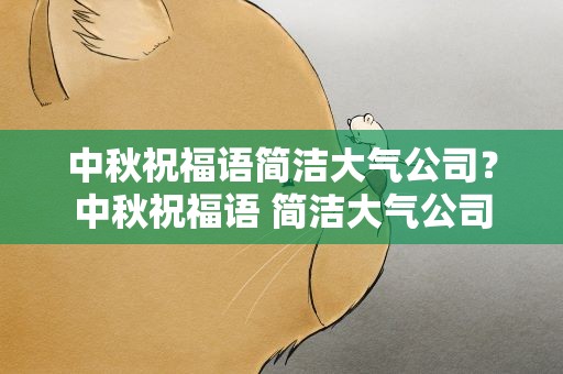中秋祝福语简洁大气公司？中秋祝福语 简洁大气公司
