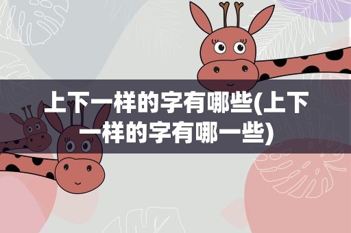 上下一样的字有哪些(上下一样的字有哪一些)