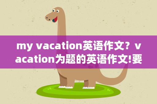 my vacation英语作文？vacation为题的英语作文!要5篇