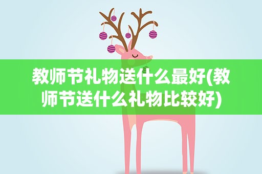 教师节礼物送什么最好(教师节送什么礼物比较好)