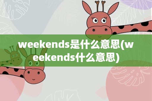 weekends是什么意思(weekends什么意思)