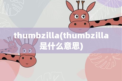 thumbzilla(thumbzilla是什么意思)