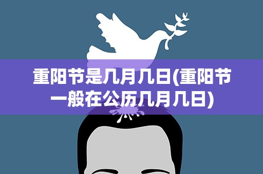 重阳节是几月几日(重阳节一般在公历几月几日)