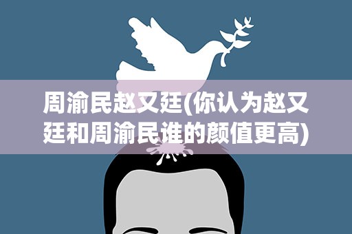 周渝民赵又廷(你认为赵又廷和周渝民谁的颜值更高)