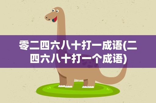 零二四六八十打一成语(二四六八十打一个成语)