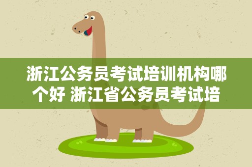 浙江公务员考试培训机构哪个好 浙江省公务员考试培训机构哪个好