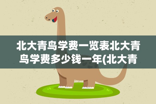 北大青鸟学费一览表北大青鸟学费多少钱一年(北大青鸟一年学费多少钱)