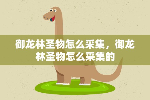 御龙林圣物怎么采集，御龙林圣物怎么采集的
