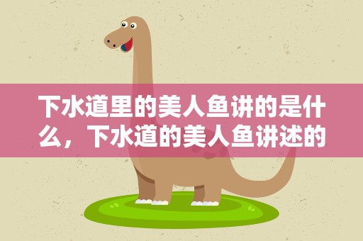 下水道里的美人鱼讲的是什么，下水道的美人鱼讲述的是什么