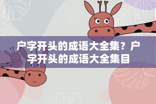 户字开头的成语大全集？户字开头的成语大全集目