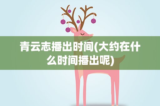 青云志播出时间(大约在什么时间播出呢)