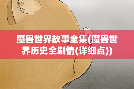 魔兽世界故事全集(魔兽世界历史全剧情(详细点))