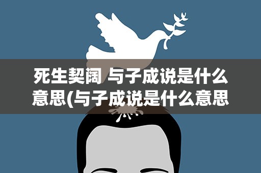 死生契阔 与子成说是什么意思(与子成说是什么意思)