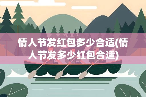 情人节发红包多少合适(情人节发多少红包合适)