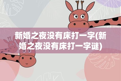 新婚之夜没有床打一字(新婚之夜没有床打一字谜)