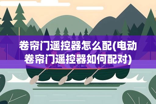 卷帘门遥控器怎么配(电动卷帘门遥控器如何配对)