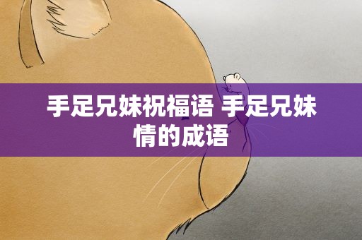 手足兄妹祝福语 手足兄妹情的成语