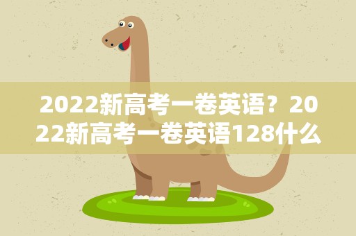 2022新高考一卷英语？2022新高考一卷英语128什么水平