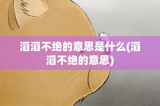 滔滔不绝的意思是什么(滔滔不绝的意思)