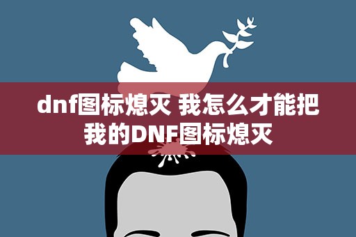 dnf图标熄灭 我怎么才能把我的DNF图标熄灭