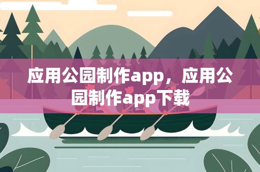 应用公园制作app，应用公园制作app下载