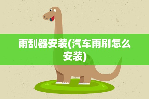 雨刮器安装(汽车雨刷怎么安装)