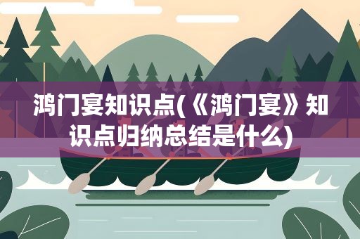 鸿门宴知识点(《鸿门宴》知识点归纳总结是什么)
