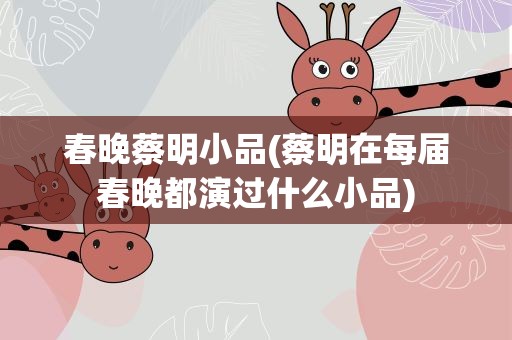 春晚蔡明小品(蔡明在每届春晚都演过什么小品)