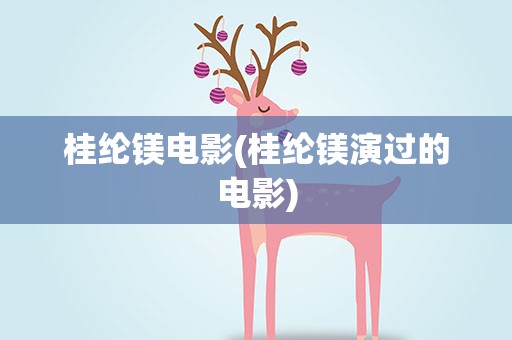 桂纶镁电影(桂纶镁演过的电影)