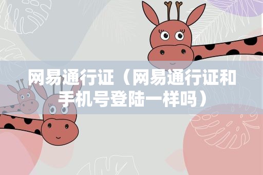 网易通行证（网易通行证和手机号登陆一样吗）