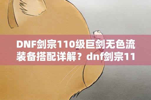 DNF剑宗110级巨剑无色流装备搭配详解？dnf剑宗110版本装备搭配