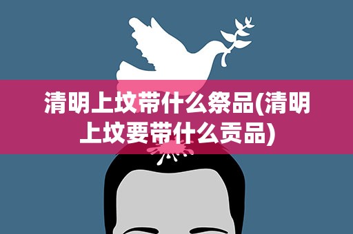 清明上坟带什么祭品(清明上坟要带什么贡品)